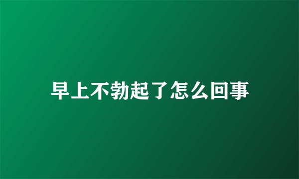 早上不勃起了怎么回事