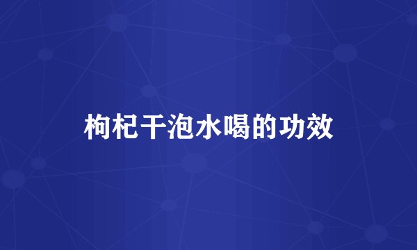 枸杞干泡水喝的功效
