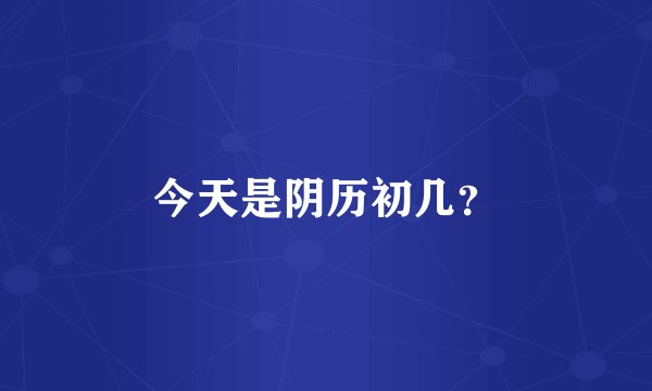 今天是阴历初几？