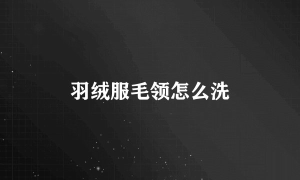 羽绒服毛领怎么洗