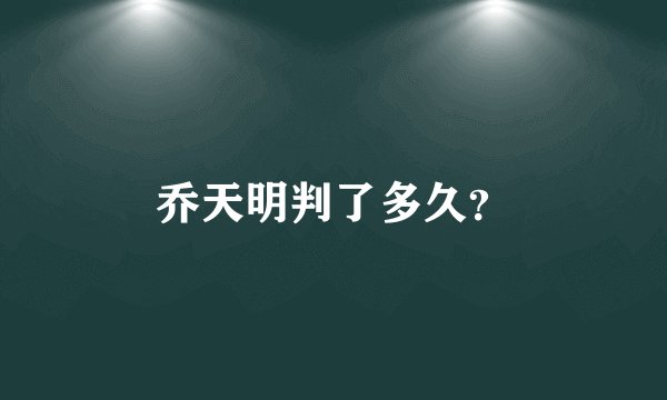 乔天明判了多久？