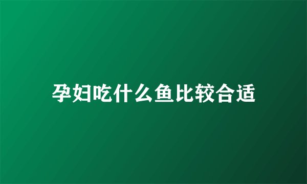 孕妇吃什么鱼比较合适