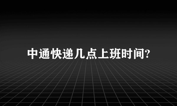 中通快递几点上班时间?