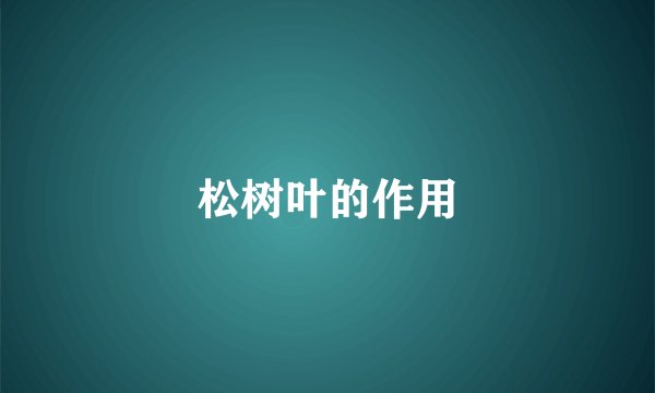 松树叶的作用
