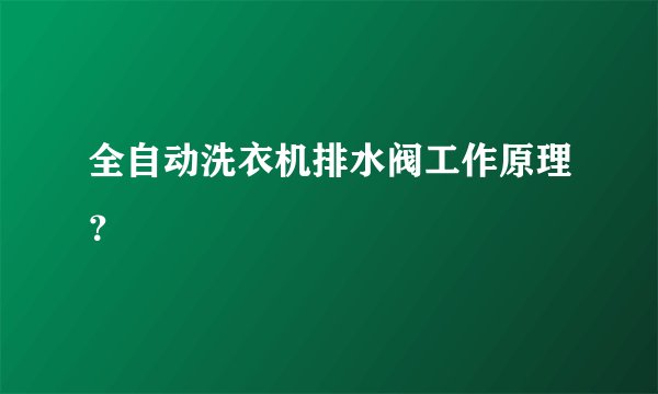 全自动洗衣机排水阀工作原理？