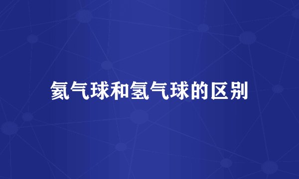 氦气球和氢气球的区别