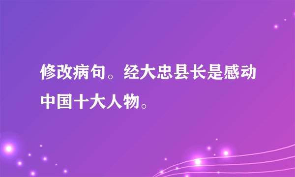 修改病句。经大忠县长是感动中国十大人物。