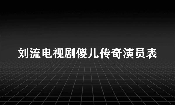 刘流电视剧傻儿传奇演员表