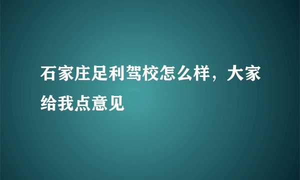 石家庄足利驾校怎么样，大家给我点意见