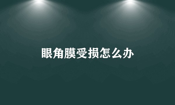 眼角膜受损怎么办