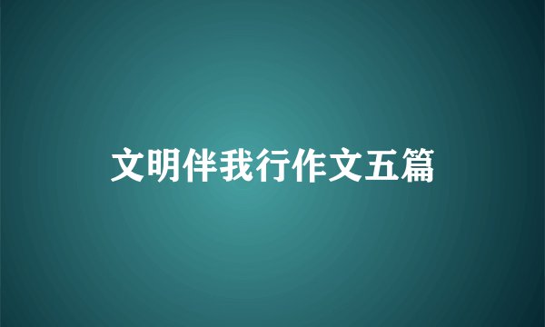 文明伴我行作文五篇