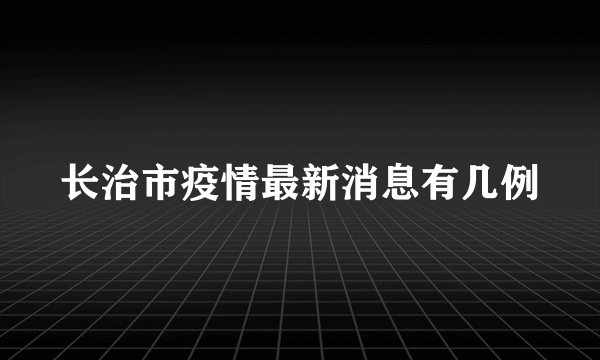 长治市疫情最新消息有几例