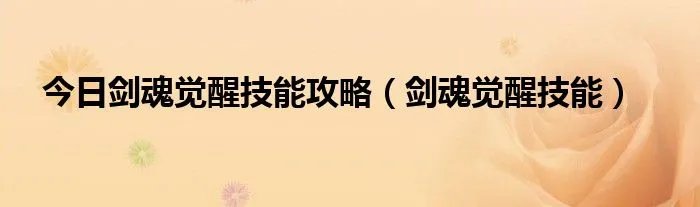 今日剑魂觉醒技能攻略（剑魂觉醒技能）