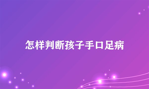 怎样判断孩子手口足病