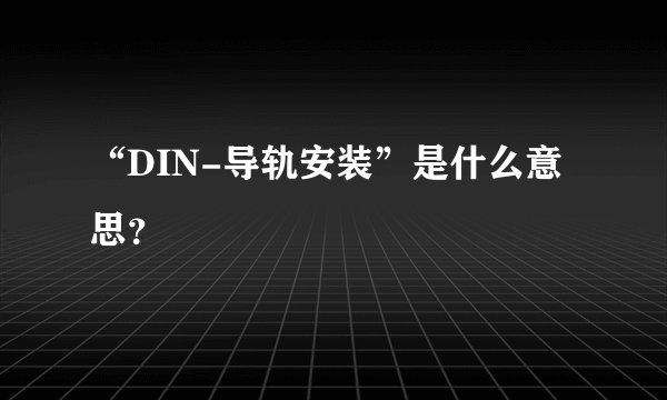 “DIN-导轨安装”是什么意思?