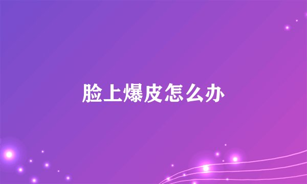 脸上爆皮怎么办