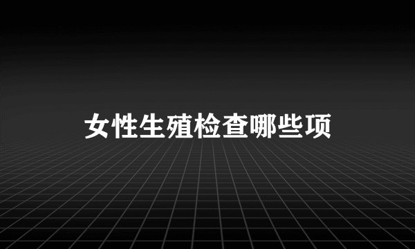 女性生殖检查哪些项