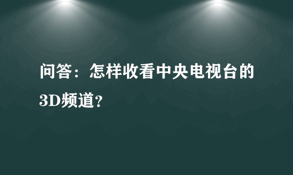问答：怎样收看中央电视台的3D频道？
