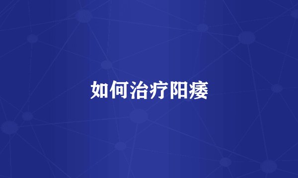 如何治疗阳痿