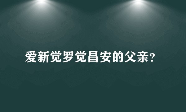 爱新觉罗觉昌安的父亲？