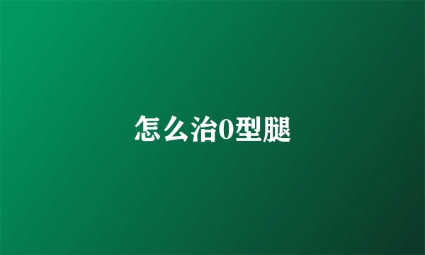 怎么治0型腿