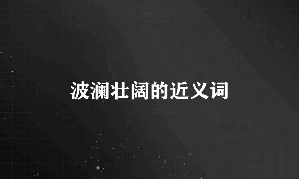 波澜壮阔的近义词