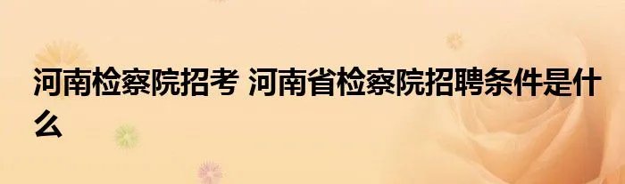 河南检察院招考 河南省检察院招聘条件是什么