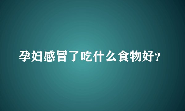 孕妇感冒了吃什么食物好?