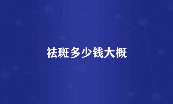 祛斑多少钱大概
