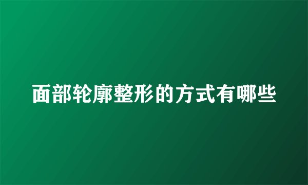 面部轮廓整形的方式有哪些