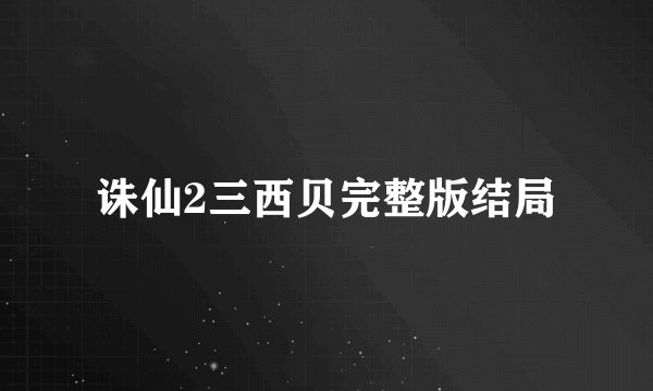 诛仙2三西贝完整版结局