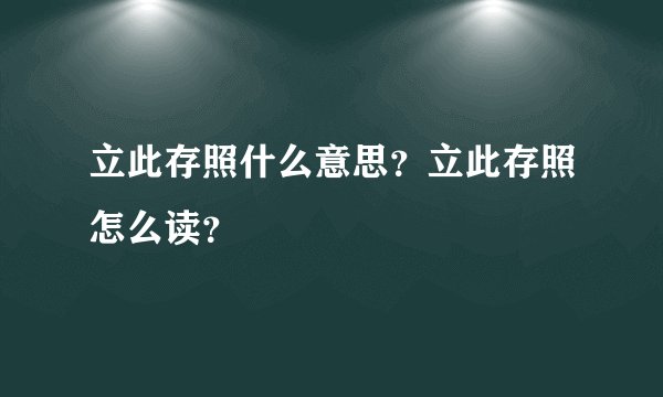 立此存照什么意思?立此存照怎么读?