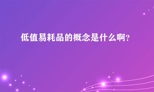 低值易耗品的概念是什么啊？