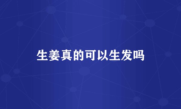 生姜真的可以生发吗