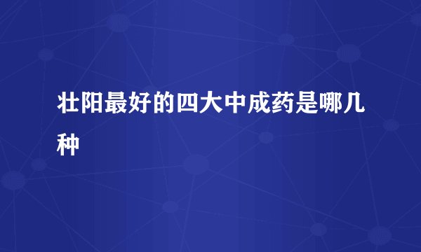 壮阳最好的四大中成药是哪几种
