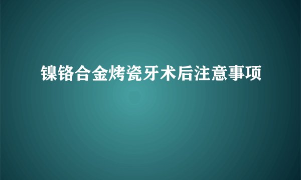 镍铬合金烤瓷牙术后注意事项