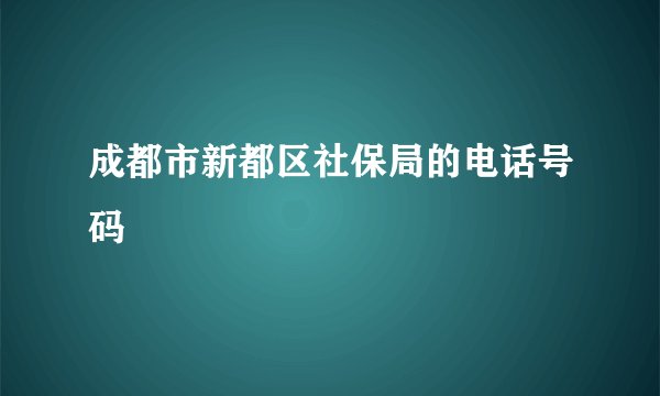 成都市新都区社保局的电话号码