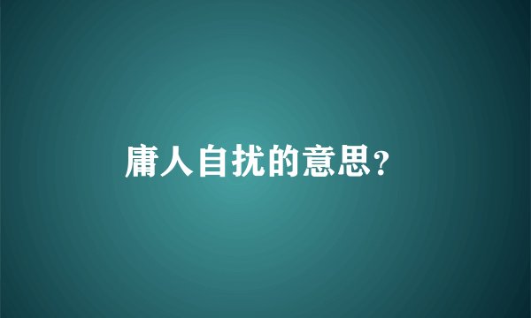 庸人自扰的意思？
