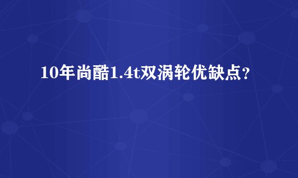 10年尚酷1.4t双涡轮优缺点？