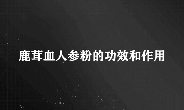 鹿茸血人参粉的功效和作用