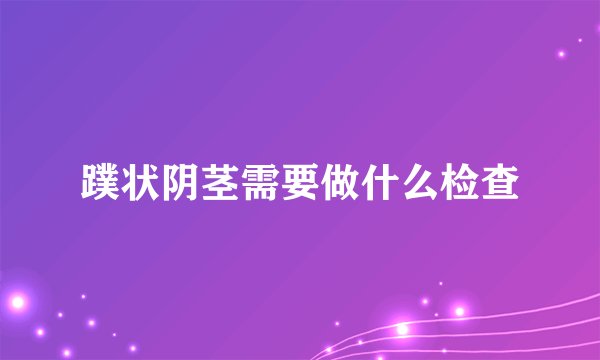 蹼状阴茎需要做什么检查
