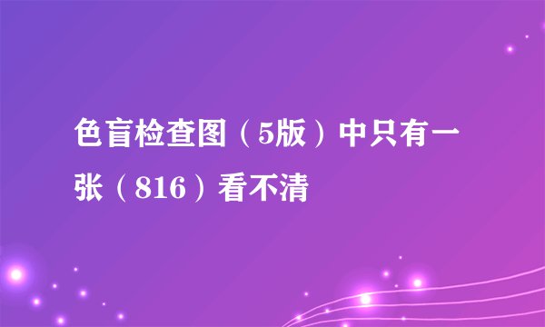 色盲检查图（5版）中只有一张（816）看不清