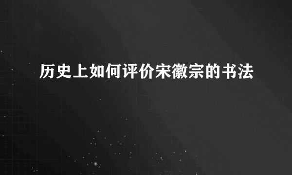 历史上如何评价宋徽宗的书法