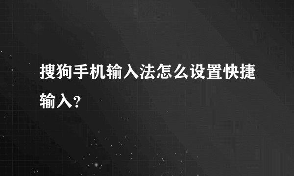 搜狗手机输入法怎么设置快捷输入？