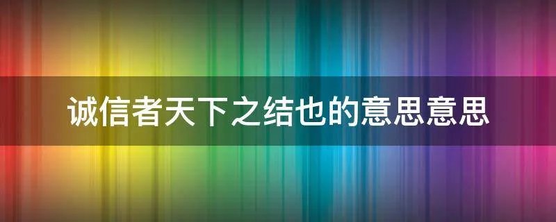 诚信者天下之结也的意思意思