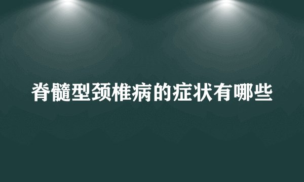 脊髓型颈椎病的症状有哪些