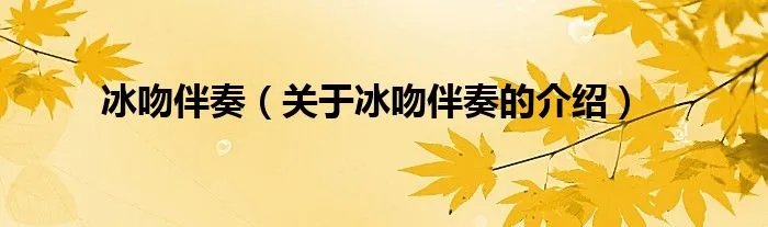 冰吻伴奏（关于冰吻伴奏的介绍）