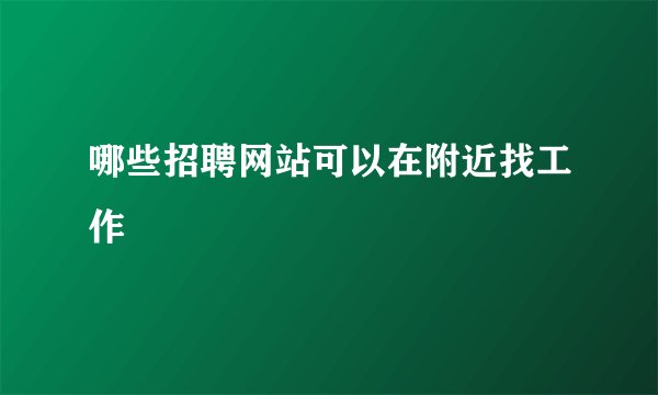 哪些招聘网站可以在附近找工作