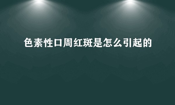 色素性口周红斑是怎么引起的