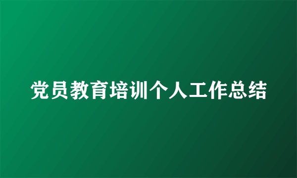 党员教育培训个人工作总结